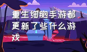 重生细胞手游都更新了些什么游戏