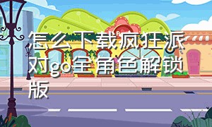 怎么下载疯狂派对go全角色解锁版