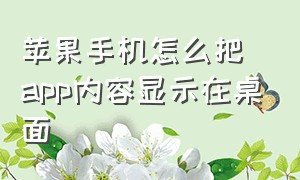 苹果手机怎么把app内容显示在桌面（苹果手机怎么把app全部放到桌面）