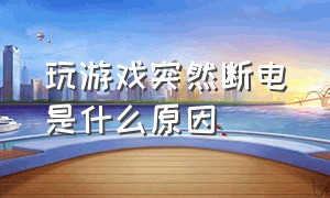 玩游戏突然断电是什么原因