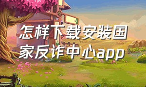 怎样下载安装国家反诈中心app