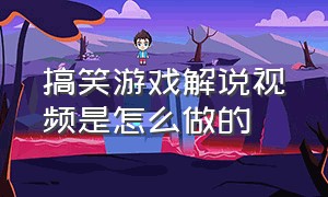 搞笑游戏解说视频是怎么做的