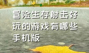 冒险生存射击好玩的游戏有哪些手机版