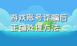 游戏账号诈骗后正确处理方法