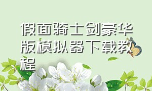 假面骑士剑豪华版模拟器下载教程（假面骑士swf模拟器手机版教程）