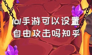 lol手游可以设置自由攻击吗知乎