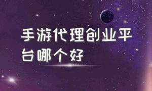 手游代理创业平台哪个好