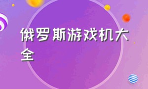 俄罗斯游戏机大全（俄罗斯游戏机全部隐藏功能）