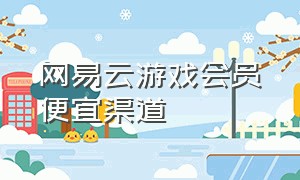 网易云游戏会员便宜渠道