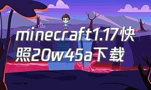 minecraft1.17快照20w45a下载（minecraft国际版1.20快照）