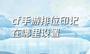 cf手游排位印记在哪里设置