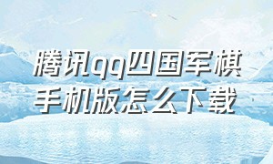 腾讯qq四国军棋手机版怎么下载