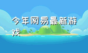 今年网易最新游戏