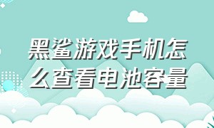 黑鲨游戏手机怎么查看电池容量