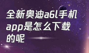 全新奥迪a6l手机app是怎么下载的呢