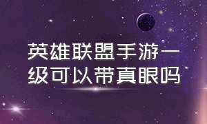 英雄联盟手游一级可以带真眼吗