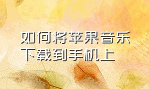 如何将苹果音乐下载到手机上