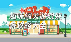 趣味闯关游戏架桥攻略大全