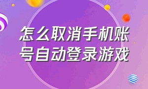 怎么取消手机账号自动登录游戏