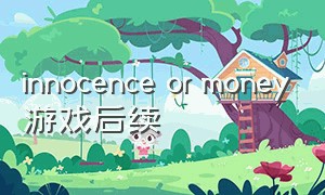 innocence or money游戏后续