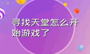 寻找天堂怎么开始游戏了（寻找天堂完整版攻略）