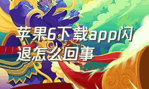 苹果6下载app闪退怎么回事（苹果6手机app多个闪退解决办法）