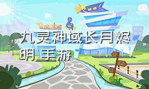 九灵神域长月烬明 手游（九灵神域手游剑锋无情心得攻略）