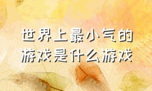 世界上最小气的游戏是什么游戏（最无厘头的游戏是什么游戏）