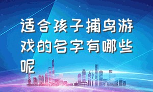 适合孩子捕鸟游戏的名字有哪些呢（适合孩子捕鸟游戏的名字有哪些呢女孩）