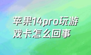 苹果14pro玩游戏卡怎么回事