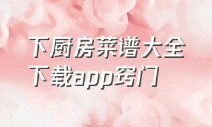 下厨房菜谱大全下载app窍门