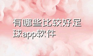 有哪些比较好足球app软件（有哪些比较好足球app软件免费）