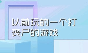 以前玩的一个打丧尸的游戏