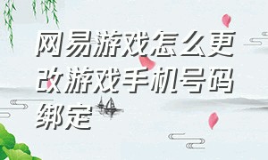 网易游戏怎么更改游戏手机号码绑定