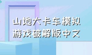 山地大卡车模拟游戏破解版中文