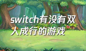 switch有没有双人成行的游戏（switch有自带免费的双人游戏吗）