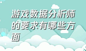 游戏数据分析师的要求有哪些方面