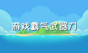 游戏霸气武器刀