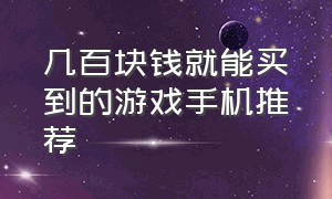 几百块钱就能买到的游戏手机推荐