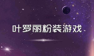 叶罗丽粉装游戏（叶罗丽打扮的游戏的入口）