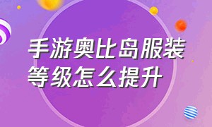 手游奥比岛服装等级怎么提升