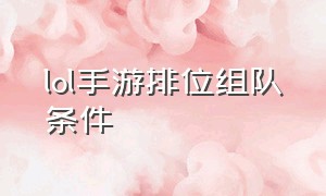 lol手游排位组队条件（lol手游怎么定位到其他地方）