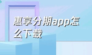 惠享分期app怎么下载