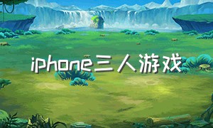 iphone三人游戏（苹果手机三个人的联机游戏）