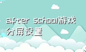 after school游戏分屏设置