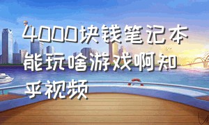 4000块钱笔记本能玩啥游戏啊知乎视频