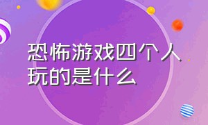 恐怖游戏四个人玩的是什么