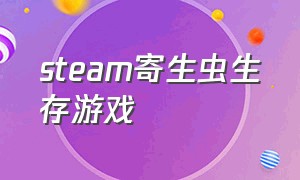 steam寄生虫生存游戏（寄生虫游戏steam为什么不能玩）