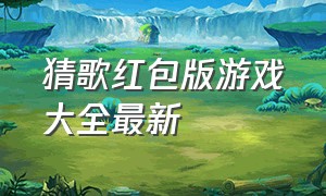 猜歌红包版游戏大全最新（猜歌红包版下载）