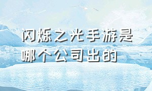 闪烁之光手游是哪个公司出的（闪烁之光手游是哪个公司出的）